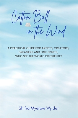 Cotton Ball in the Wind: A Practical Guide for Artists, Creators, Dreamers and Free Spirits, Who See the World Differently - Wylder, Shifra Myerow