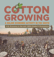 Cotton Growing: A Major Economic Activity in the South U.S. Economy in the mid-1800s Grade 5 Economics