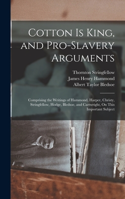 Cotton Is King, and Pro-Slavery Arguments: Comprising the Writings of Hammond, Harper, Christy, Stringfellow, Hodge, Bledsoe, and Cartwright, On This Important Subject - Bledsoe, Albert Taylor, and Stringfellow, Thornton, and Christy, David