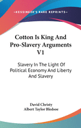 Cotton Is King And Pro-Slavery Arguments V1: Slavery In The Light Of Political Economy And Liberty And Slavery