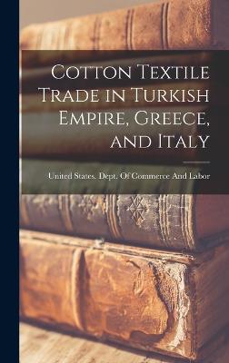 Cotton Textile Trade in Turkish Empire, Greece, and Italy - United States Dept of Commerce and (Creator)