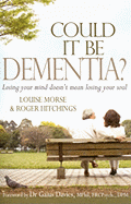 Could It Be Dementia?: Losing Your Mind Doesn't Mean Losing Your Soul
