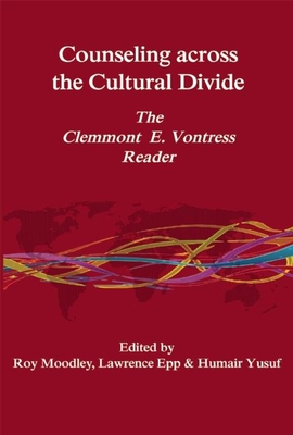 Counseling Across the Cultural Divide: The Clemmont E. Vontress Reader - Moodley, Roy (Editor), and Epp, Lawrence (Editor), and Yusuf, Humair (Editor)