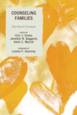 Counseling Families: Play-Based Treatment - Green, Eric (Contributions by), and Baggerly, Jennifer N (Editor), and Myrick, Amie (Contributions by)
