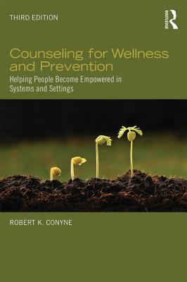 Counseling for Wellness and Prevention: Helping People Become Empowered in Systems and Settings - Conyne, Robert K, Dr., Ph.D.