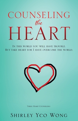 Counseling the Heart: In this world you will have trouble. But take heart for I have overcome the world. - Wong, Shirley Yco