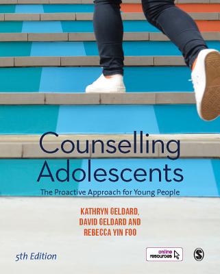 Counselling Adolescents: The Proactive Approach for Young People - Geldard, Kathryn, and Geldard, David, and Yin Foo, Rebecca