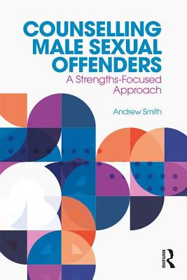 Counselling Male Sexual Offenders: A Strengths-Focused Approach - Smith, Andrew