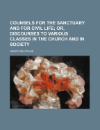 Counsels for the Sanctuary and for Civil Life; Or, Discourses to Various Classes in the Church and in Society