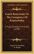 Count Benyowsky or the Conspiracy of Kamtschatka: A Tragi-Comedy, in Five Acts (1798)