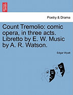 Count Tremolio: Comic Opera, in Three Acts. Libretto by E. W. Music by A. R. Watson.