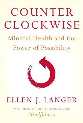 Counter Clockwise: Mindful Health and the Power of Possibility - Langer, Ellen J, Ph.D.