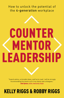 Counter Mentor Leadership: How to Unlock the Potential of the 4-Generation Workplace - Riggs, Kelly, and Riggs, Robby