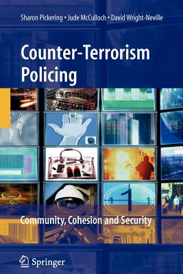 Counter-Terrorism Policing: Community, Cohesion and Security - Pickering, Sharon, and McCulloch, Jude, and Wright-Neville, David