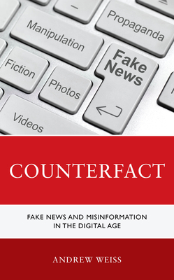 Counterfact: Fake News and Misinformation in the Digital Information Age - Weiss, Andrew