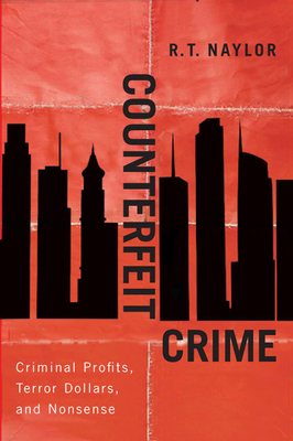 Counterfeit Crime: Criminal Profits, Terror Dollars, and Nonsense - Naylor, R T