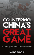 Countering China's Great Game: A Strategy for American Dominance