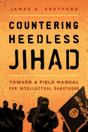 Countering Heedless Jihad: Toward a Field Manual for Intellectual Sabotage