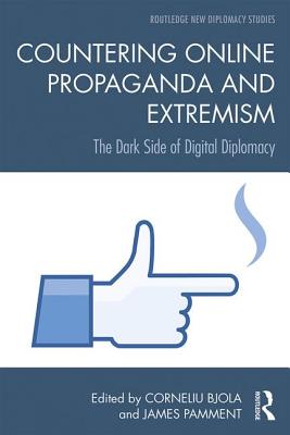 Countering Online Propaganda and Extremism: The Dark Side of Digital Diplomacy - Bjola, Corneliu (Editor), and Pamment, James (Editor)