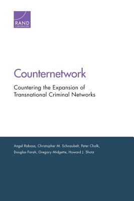 Counternetwork: Countering the Expansion of Transnational Criminal Networks - Rabasa, Angel, and Schnaubelt, Christopher M, and Chalk, Peter