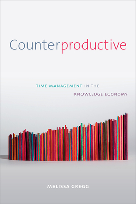 Counterproductive: Time Management in the Knowledge Economy - Gregg, Melissa