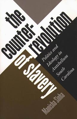 Counterrevolution of Slavery: Politics and Ideology in Antebellum South Carolina - Sinha, Manisha, Professor