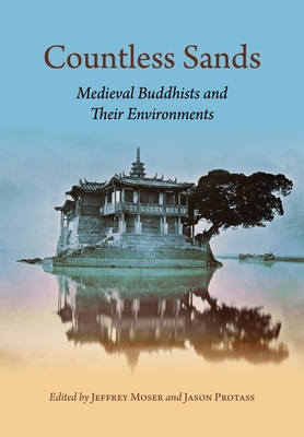 Countless Sands: Medieval Buddhists and Their Environments - Moser, Jeffrey (Contributions by), and Protass, Jason (Contributions by), and Abe, Ryuichi (Contributions by)