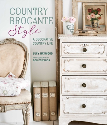 Country Brocante Style: Where English Country Meets French Vintage - Haywood, Lucy