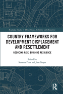 Country Frameworks for Development Displacement and Resettlement: Reducing Risk, Building Resilience