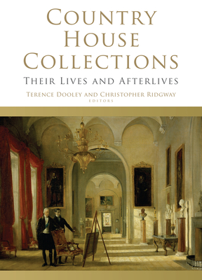 Country House Collections: Their Lives and Afterlives - Dooley, Terence (Editor), and Ridgway, Christopher (Editor)