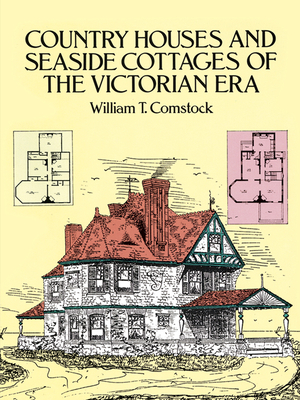 Country Houses and Seaside Cottages of the Victorian Era - Comstock, William T