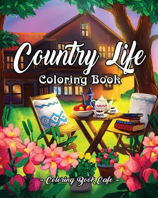Country Life: A Coloring Book for Adults Featuring Charming Farm Scenes and Animals, Beautiful Country Landscapes and Relaxing Floral Patterns - Cafe, Coloring Book