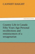 Country Life in Canada Fifty Years Ago Personal Recollections and Reminiscences of a Sexagenarian