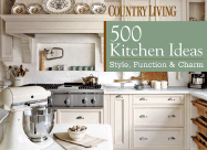 Country Living: 500 Kitchen Ideas: Style, Function & Charm