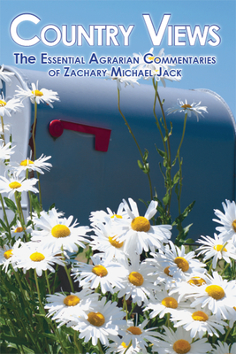 Country Views: The Essential Agrarian Commentaries of Zachary Michael Jack - Jack, Zachary Michael