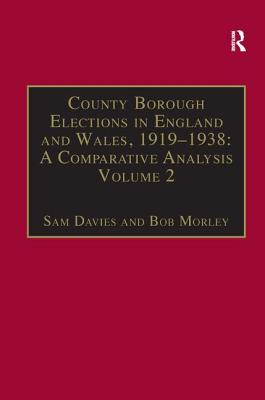 County Borough Elections in England and Wales, 1919-1938: A Comparative Analysis: Volume 2: Bradford - Carlisle - Davies, Sam, and Morley, Bob