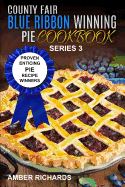 County Fair Blue Ribbon Winning Pie Cookbook: Proven Enticing Pie Recipe Winners