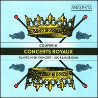 Couperin: Concerts Royaux - Clavecin en Concert; Luc Beausejour (harpsichord); Luc Beausejour (conductor)