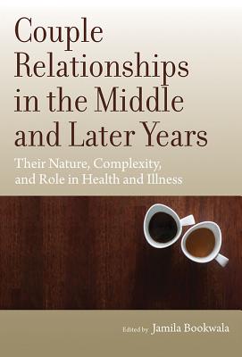 Couple Relationships in the Middle and Later Years: Their Nature, Complexity, and Role in Health and Illness - Bookwala, Jamila (Editor)