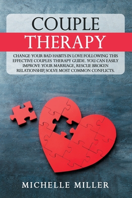 Couple Therapy: Change Your Bad Habits in Love Following This Effective Couples Therapy Guide. You Can Easily Improve Your Marriage, Rescue Broken Relationship, Solve Most Common Conflicts. - Therapy, Love, and Miller, Michelle
