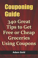 Couponing Guide: 340 Great Tips to Get Free or Cheap Groceries Using Coupons