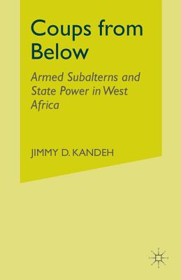 Coups from Below: Armed Subalterns and State Power in West Africa - Kandeh, Jimmy