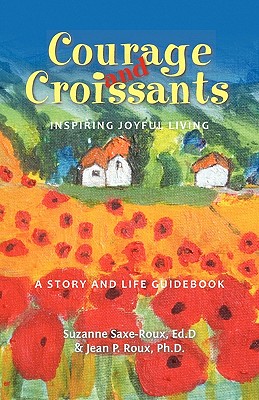 Courage and Croissants, Inspiring Joyful Living, a Story and Life Guidebook - Saxe-Roux, Suzanne, and Roux, Jean P