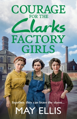 Courage for the Clarks Factory Girls: A BRAND NEW instalment in May Ellis' heartfelt wartime saga series for 2024 - Ellis, May