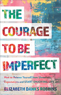 Courage to Be Imperfect: How to Release Yourself from Unrealistic Expectations and Start Enjoying Life