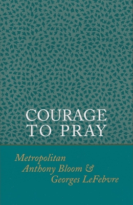 Courage to Pray - Bloom, Anthony, and Lefebvre, Georges