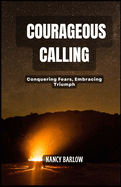 Courageous Calling: Conquering Fears, Embracing Triumph