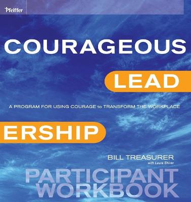 Courageous Leadership: A Program for Using Courage to Transform the Workplace Participant Workbook - Treasurer, Bill