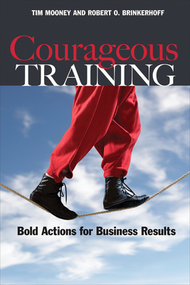 Courageous Training: Bold Actions for Business Results - Mooney, Tim, and Brinkerhoff, Robert O