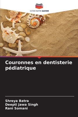 Couronnes en dentisterie pdiatrique - Batra, Shreya, and Singh, Deepti Jawa, and Somani, Rani